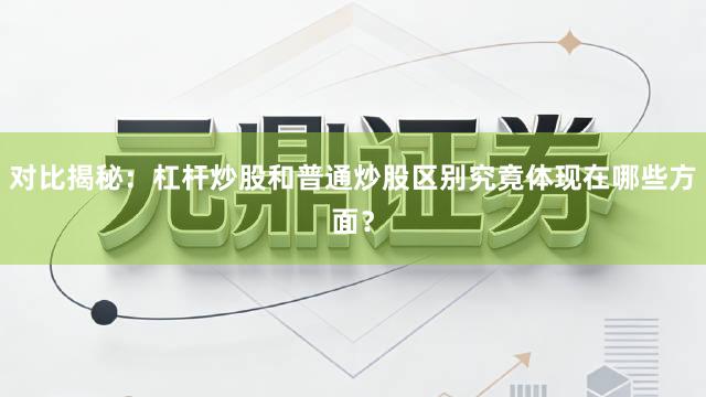 对比揭秘：杠杆炒股和普通炒股区别究竟体现在哪些方面？