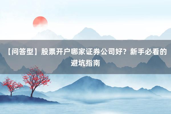 【问答型】股票开户哪家证券公司好？新手必看的避坑指南
