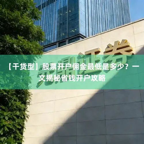 【干货型】股票开户佣金最低是多少？一文揭秘省钱开户攻略