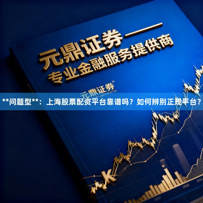 **问题型**：上海股票配资平台靠谱吗？如何辨别正规平台？
