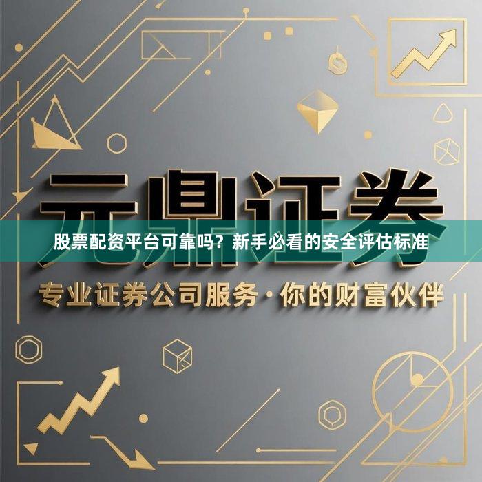 股票配资平台可靠吗？新手必看的安全评估标准