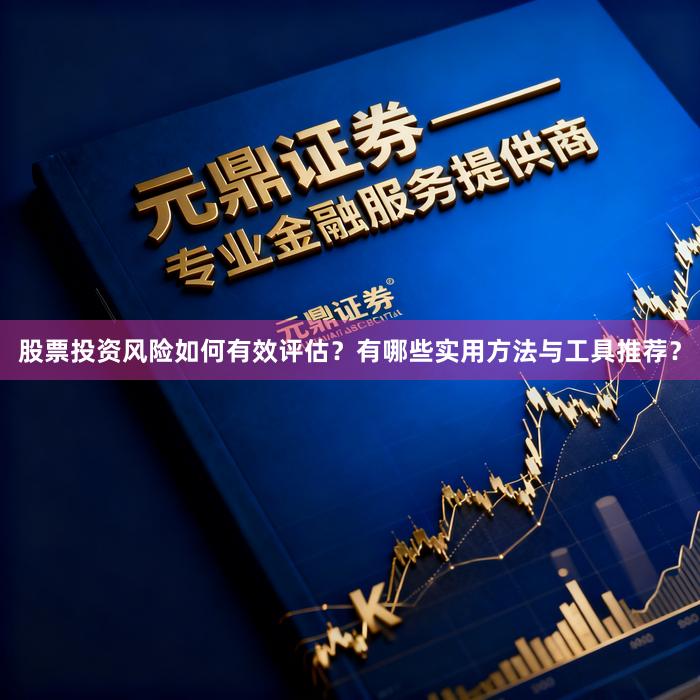股票投资风险如何有效评估？有哪些实用方法与工具推荐？