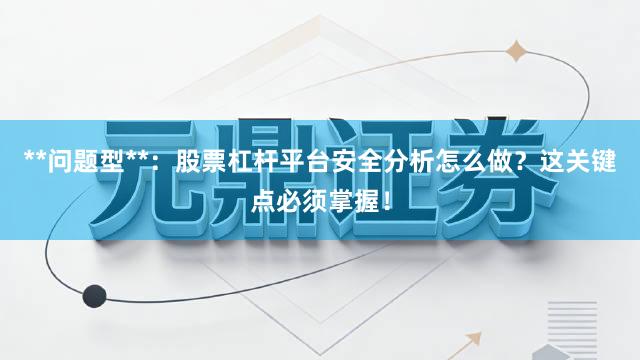 **问题型**：股票杠杆平台安全分析怎么做？这关键点必须掌握！