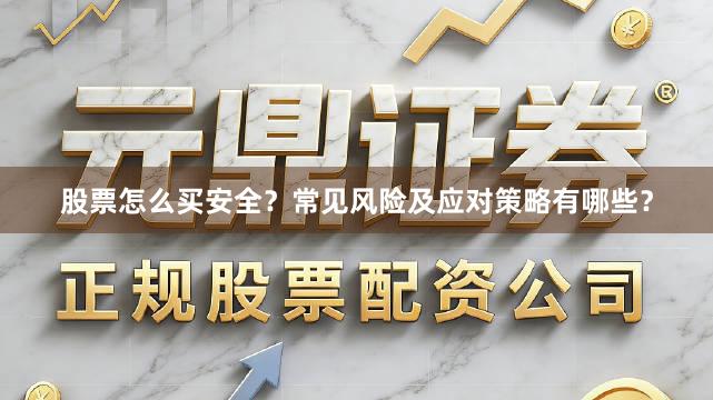 股票怎么买安全？常见风险及应对策略有哪些？