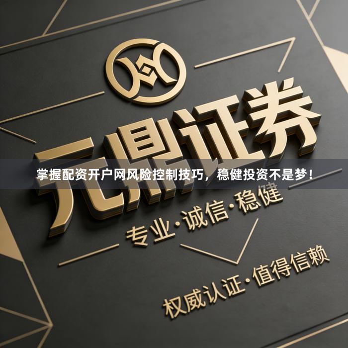 掌握配资开户网风险控制技巧，稳健投资不是梦！