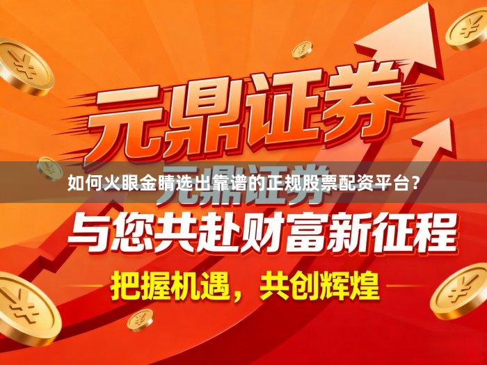 如何火眼金睛选出靠谱的正规股票配资平台？
