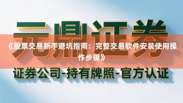 《股票交易新手避坑指南：完整交易软件安装使用操作步骤》