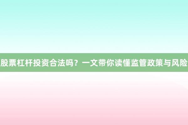 股票杠杆投资合法吗？一文带你读懂监管政策与风险
