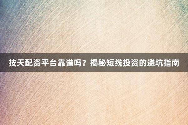 按天配资平台靠谱吗？揭秘短线投资的避坑指南