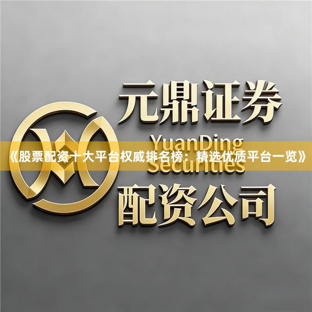 《股票配资十大平台权威排名榜：精选优质平台一览》