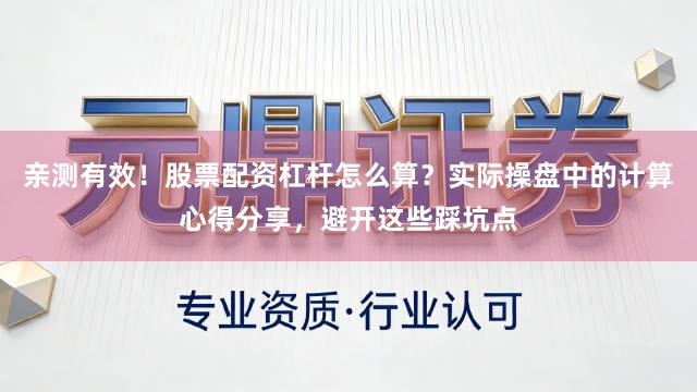 亲测有效！股票配资杠杆怎么算？实际操盘中的计算心得分享，避开这些踩坑点