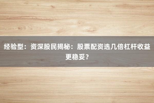 经验型：资深股民揭秘：股票配资选几倍杠杆收益更稳妥？