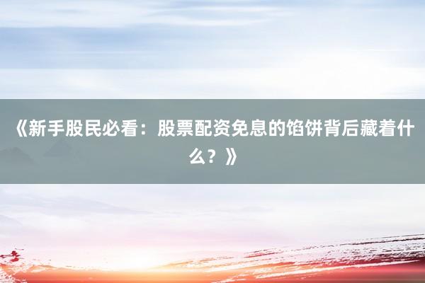 《新手股民必看：股票配资免息的馅饼背后藏着什么？》