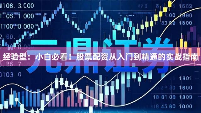 经验型：小白必看！股票配资从入门到精通的实战指南