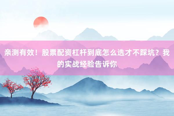 亲测有效！股票配资杠杆到底怎么选才不踩坑？我的实战经验告诉你