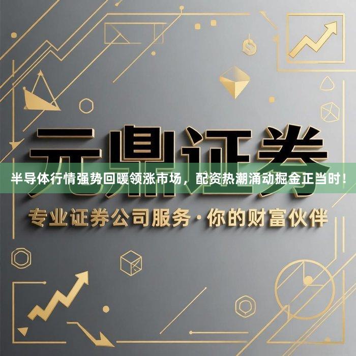 半导体行情强势回暖领涨市场，配资热潮涌动掘金正当时！