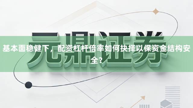 基本面稳健下,配资杠杆倍率如何抉择以保资金结构安全?
