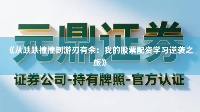 《从跌跌撞撞到游刃有余：我的股票配资学习逆袭之旅》