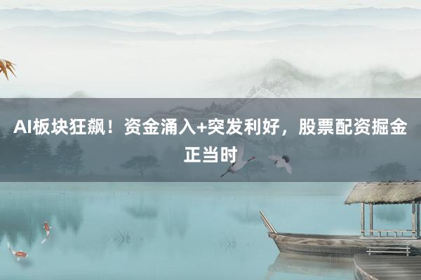 AI板块狂飙！资金涌入+突发利好，股票配资掘金正当时