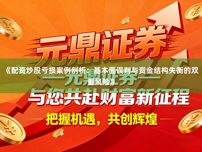 《配资炒股亏损案例剖析：基本面误判与资金结构失衡的双重风险》