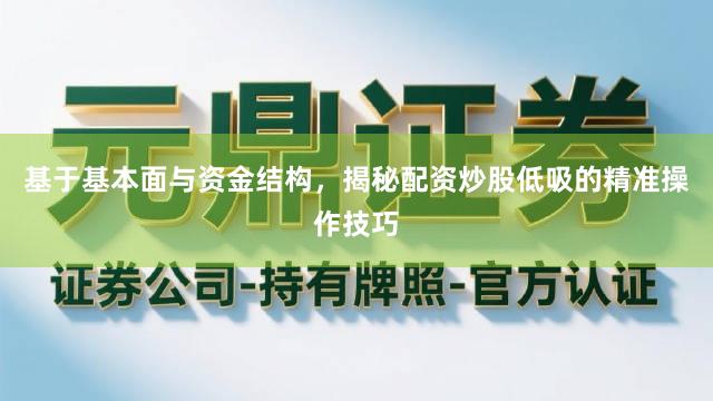 基于基本面与资金结构，揭秘配资炒股低吸的精准操作技巧