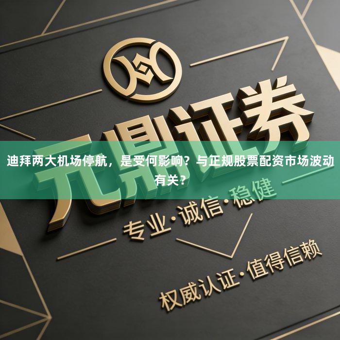 迪拜两大机场停航，是受何影响？与正规股票配资市场波动有关？