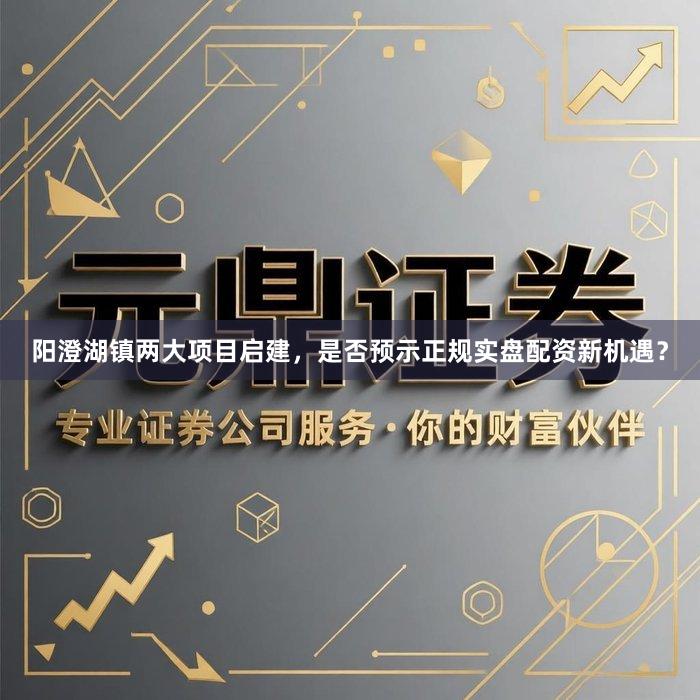 阳澄湖镇两大项目启建，是否预示正规实盘配资新机遇？