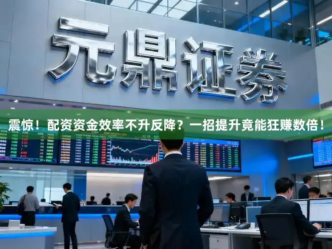 震惊！配资资金效率不升反降？一招提升竟能狂赚数倍！