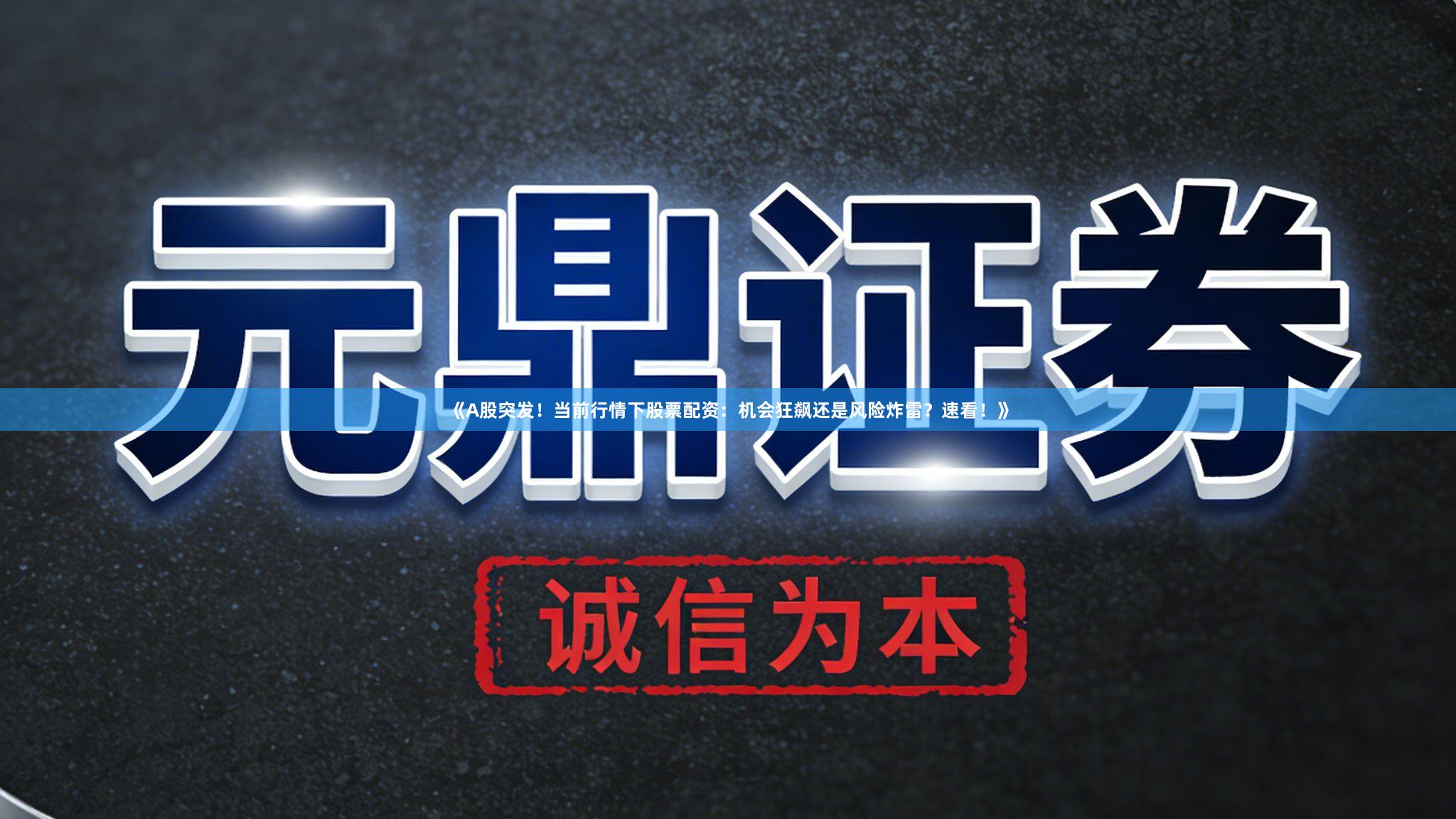 《A股突发！当前行情下股票配资：机会狂飙还是风险炸雷？速看！》