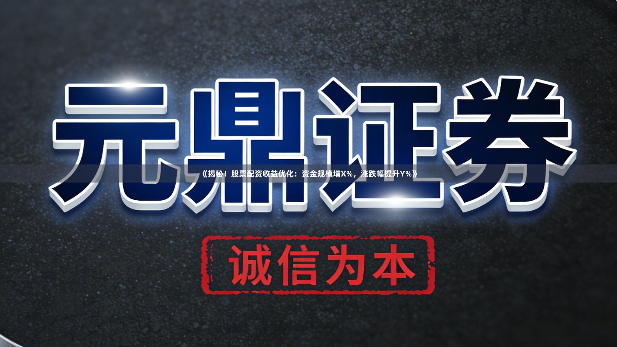 《揭秘！股票配资收益优化：资金规模增X%，涨跌幅提升Y%》