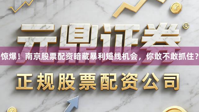 惊爆！南京股票配资暗藏暴利短线机会，你敢不敢抓住？