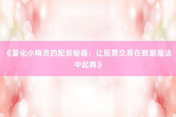 《量化小精灵的配资秘籍：让股票交易在数据魔法中起舞》