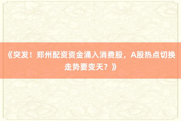 《突发！郑州配资资金涌入消费股，A股热点切换走势要变天？》