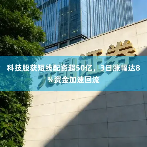 科技股获短线配资超50亿，3日涨幅达8%资金加速回流