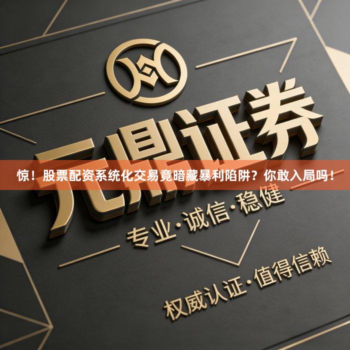 惊！股票配资系统化交易竟暗藏暴利陷阱？你敢入局吗！