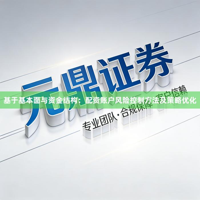 基于基本面与资金结构：配资账户风险控制方法及策略优化