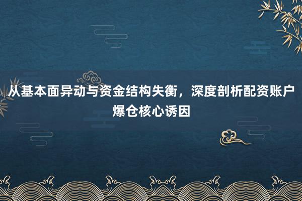 从基本面异动与资金结构失衡，深度剖析配资账户爆仓核心诱因