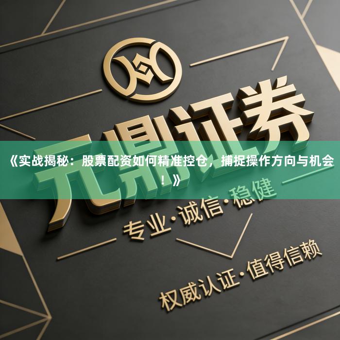《实战揭秘：股票配资如何精准控仓，捕捉操作方向与机会！》