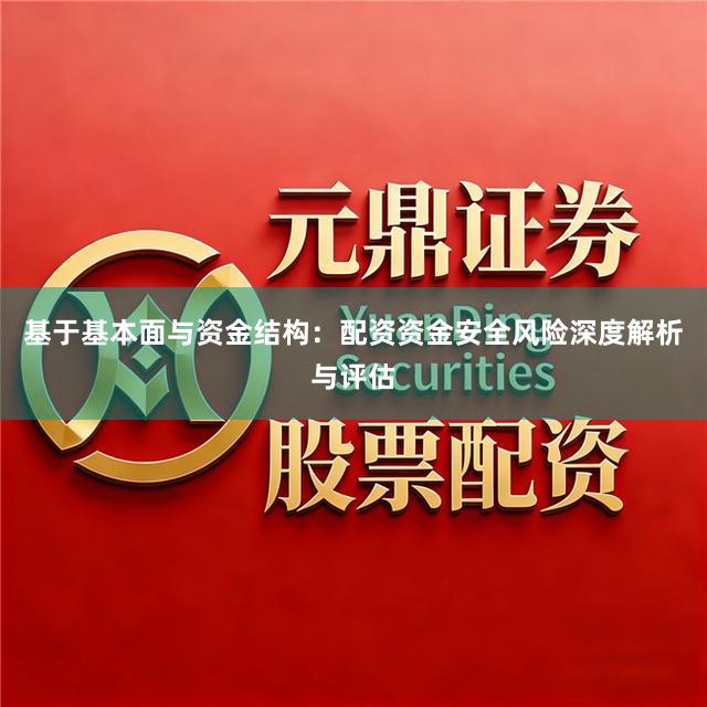 基于基本面与资金结构：配资资金安全风险深度解析与评估