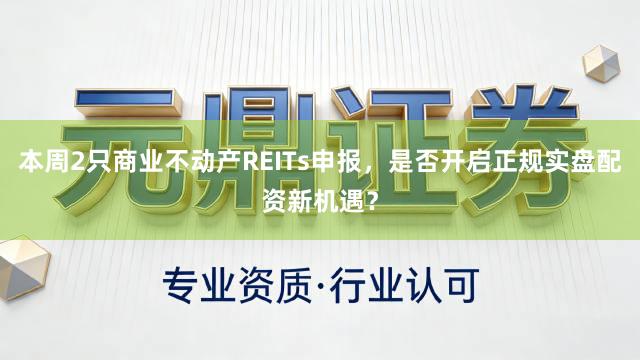 本周2只商业不动产REITs申报，是否开启正规实盘配资新机遇？