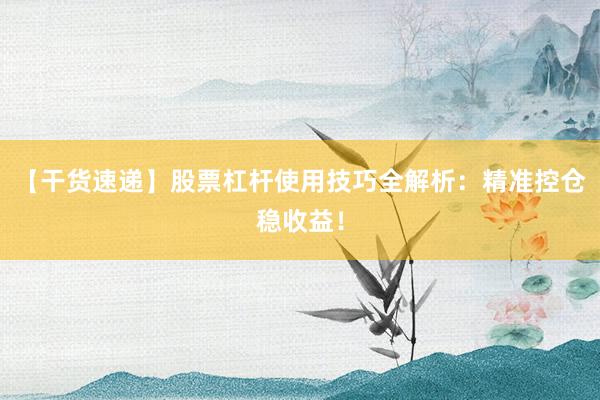 【干货速递】股票杠杆使用技巧全解析：精准控仓稳收益！