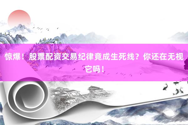 惊爆！股票配资交易纪律竟成生死线？你还在无视它吗！