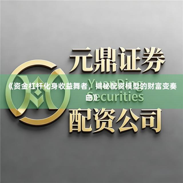 《资金杠杆化身收益舞者,揭秘配资模型的财富变奏曲》