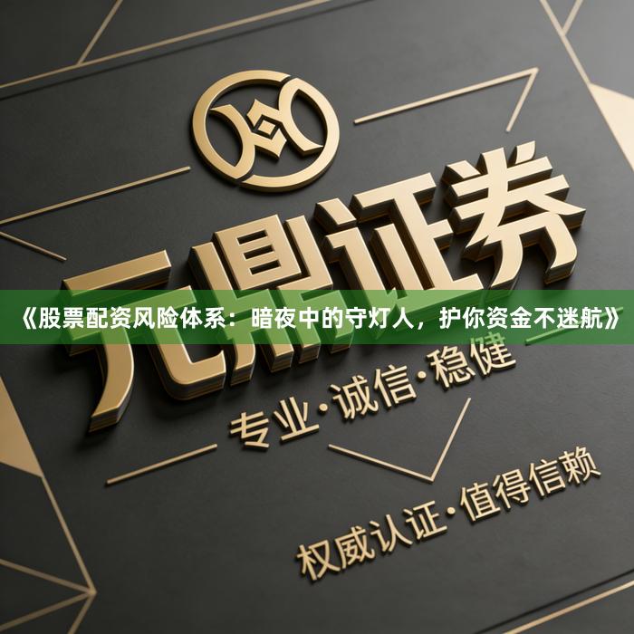 《股票配资风险体系：暗夜中的守灯人，护你资金不迷航》