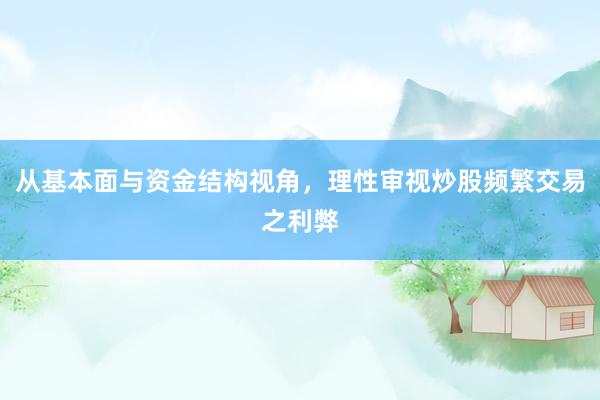 从基本面与资金结构视角，理性审视炒股频繁交易之利弊