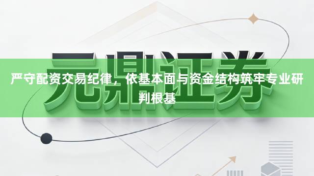 严守配资交易纪律，依基本面与资金结构筑牢专业研判根基