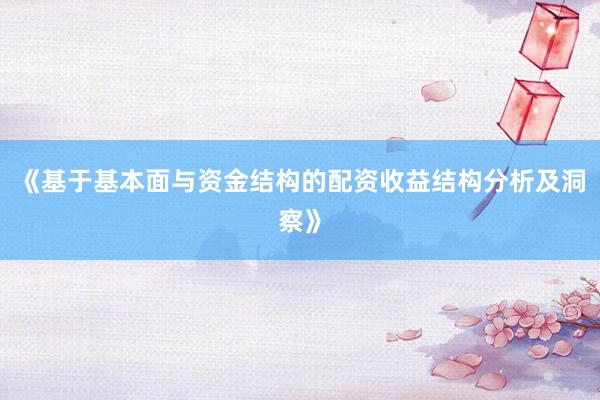 《基于基本面与资金结构的配资收益结构分析及洞察》