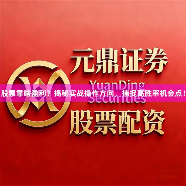股票靠啥盈利？揭秘实战操作方向，捕捉高胜率机会点！