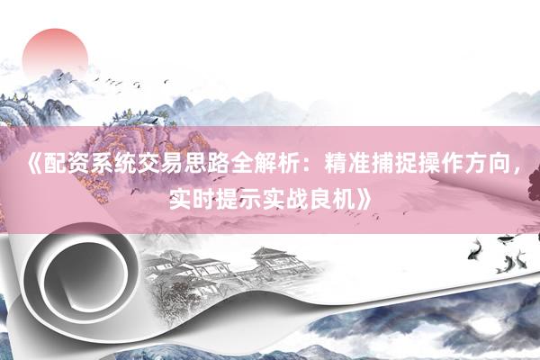 《配资系统交易思路全解析：精准捕捉操作方向，实时提示实战良机》