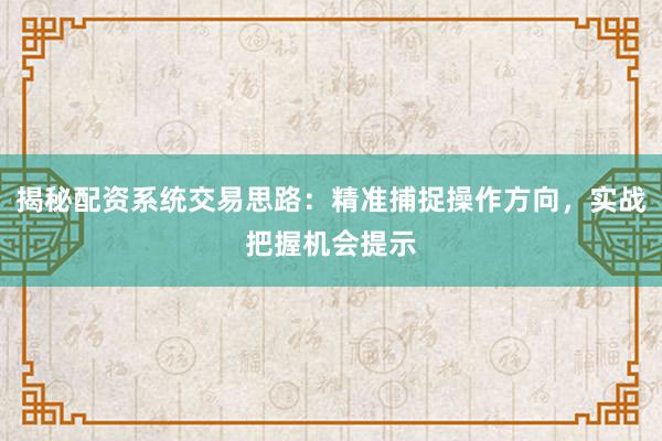 揭秘配资系统交易思路：精准捕捉操作方向，实战把握机会提示